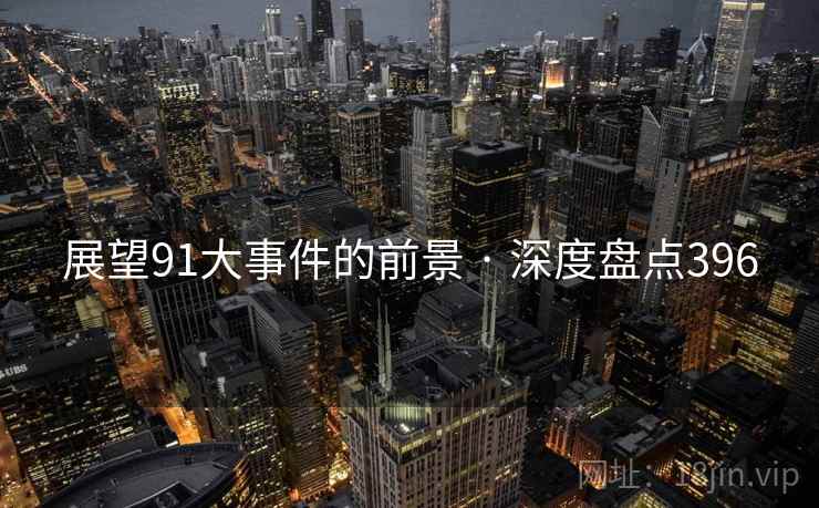 展望91大事件的前景 · 深度盘点396 展望91大事件的前景 · 深度盘点396