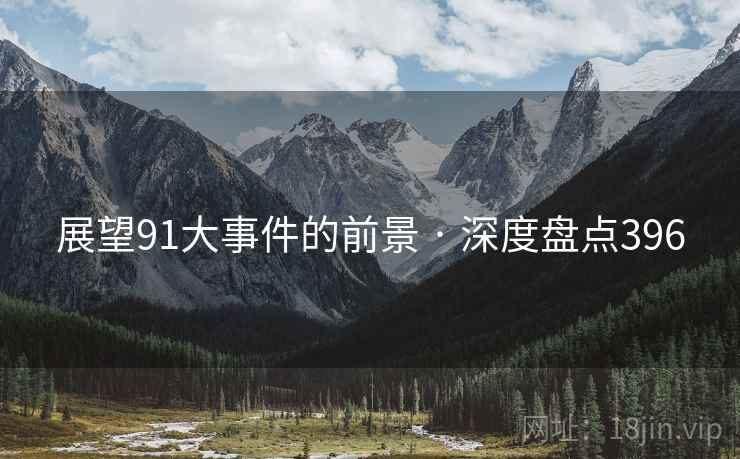 展望91大事件的前景 · 深度盘点396 展望91大事件的前景 · 深度盘点396
