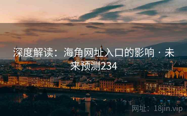深度解读:海角网址入口的影响 · 未来预测234 深度解读:海角网址入口的影响 · 未来预测234