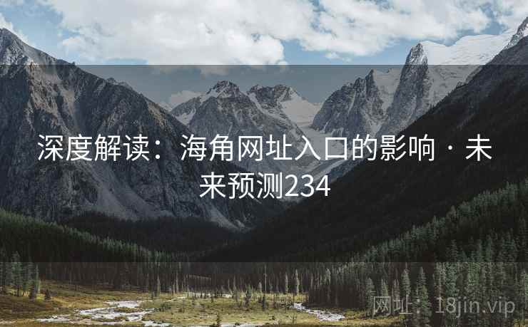深度解读:海角网址入口的影响 · 未来预测234 深度解读:海角网址入口的影响 · 未来预测234