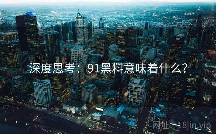 深度思考:91黑料意味着什么? 深度思考:91黑料意味着什么?