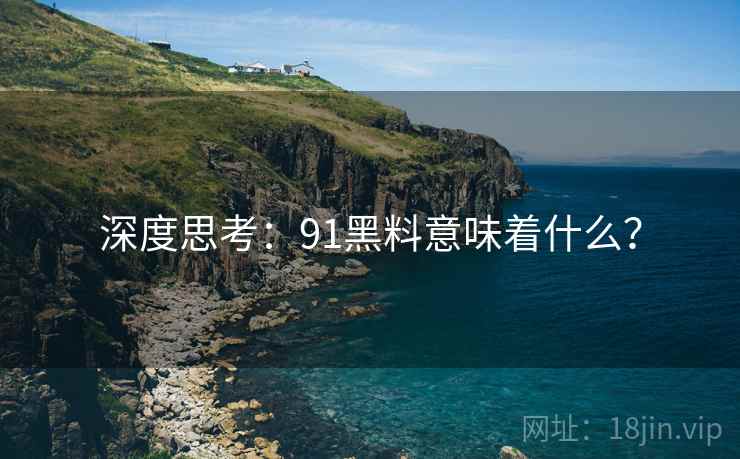深度思考:91黑料意味着什么? 深度思考:91黑料意味着什么?