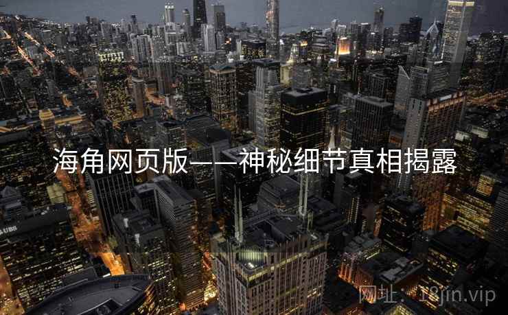 海角网页版——神秘细节真相揭露 海角网页版——神秘细节真相揭露