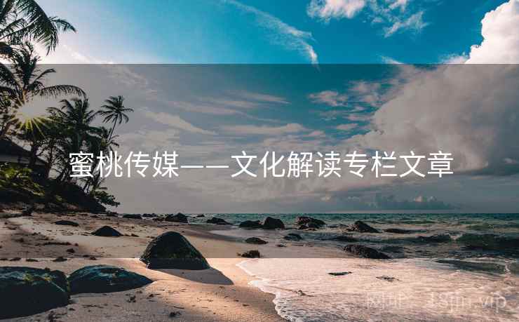 蜜桃传媒——文化解读专栏文章 蜜桃传媒——文化解读专栏文章