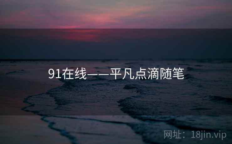 91在线——平凡点滴随笔 91在线——平凡点滴随笔