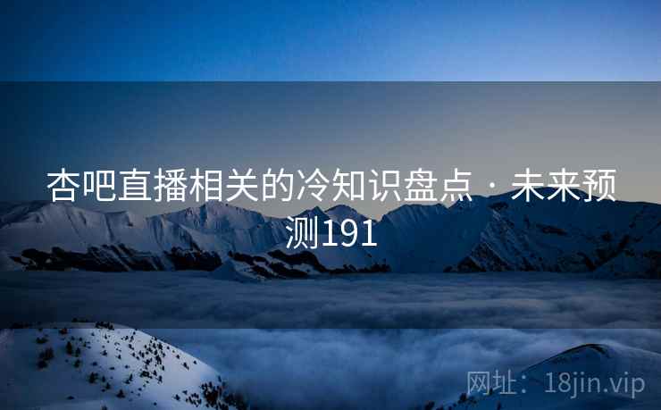 杏吧直播相关的冷知识盘点 · 未来预测191