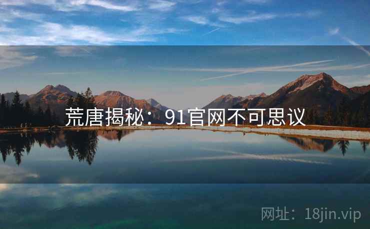 荒唐揭秘:91官网不可思议