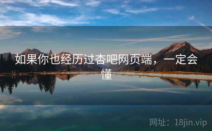 如果你也经历过杏吧网页端,一定会懂 如果你也经历过杏吧网页端,一定会懂