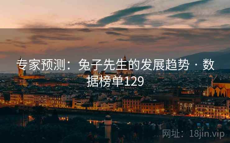专家预测:兔子先生的发展趋势 · 数据榜单129