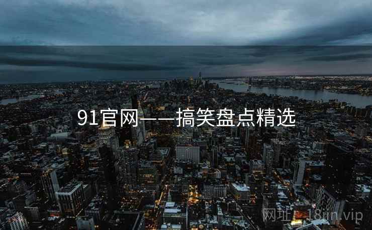 91官网——搞笑盘点精选 91官网——搞笑盘点精选