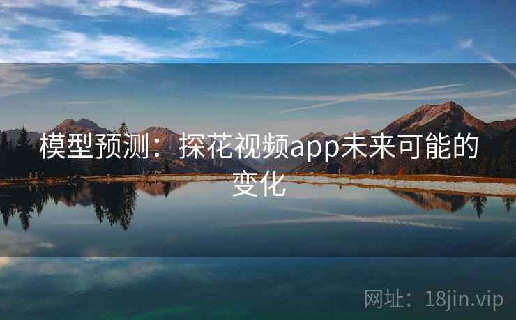 模型预测：探花视频app未来可能的变化