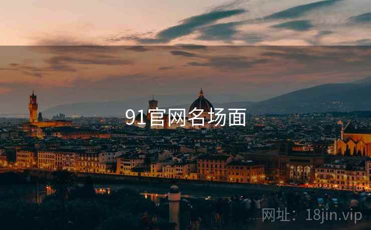 91官网名场面 91官网名场面