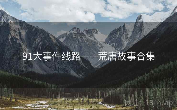 91大事件线路——荒唐故事合集 91大事件线路——荒唐故事合集