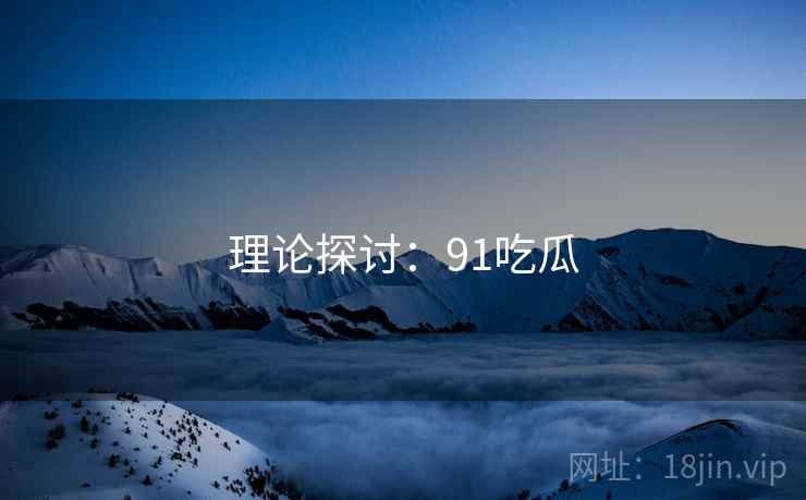 理论探讨:91吃瓜