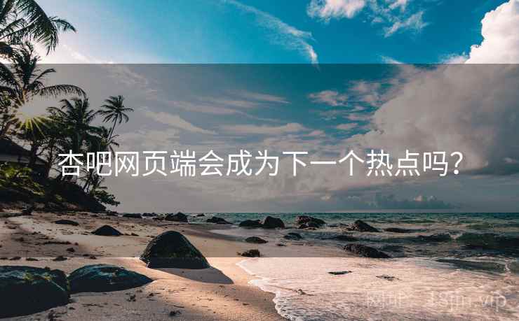杏吧网页端会成为下一个热点吗?