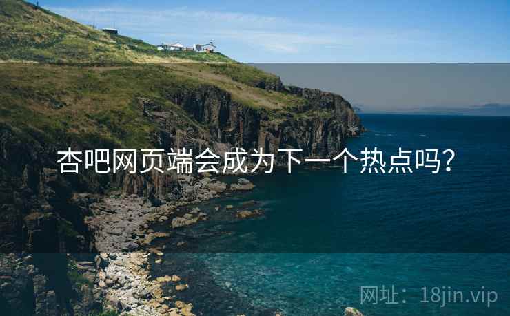 杏吧网页端会成为下一个热点吗? 杏吧网页端会成为下一个热点吗?