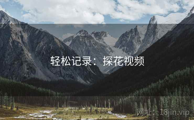 轻松记录：探花视频