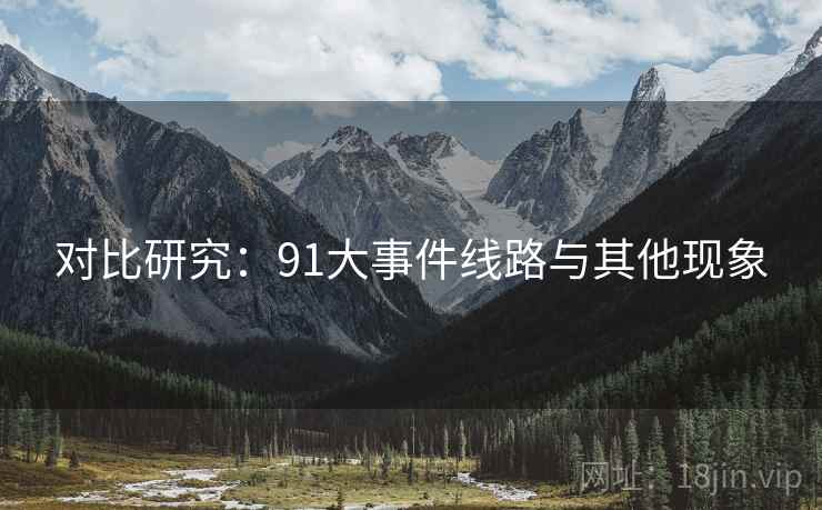 对比研究:91大事件线路与其他现象 对比研究:91大事件线路与其他现象