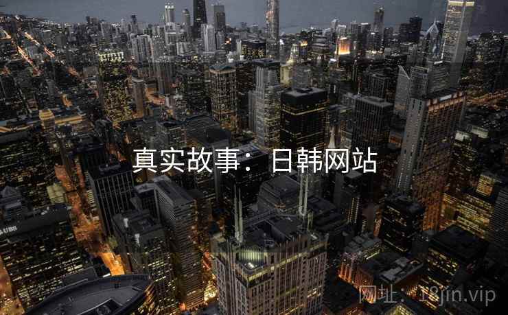 真实故事:日韩网站 真实故事:日韩网站