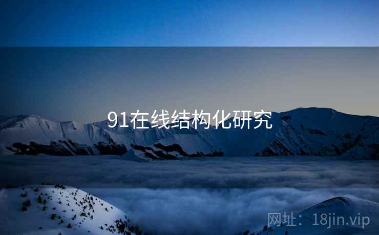 91在线结构化研究 91在线结构化研究