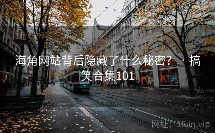海角网站背后隐藏了什么秘密? · 搞笑合集101 海角网站背后隐藏了什么秘密? · 搞笑合集101