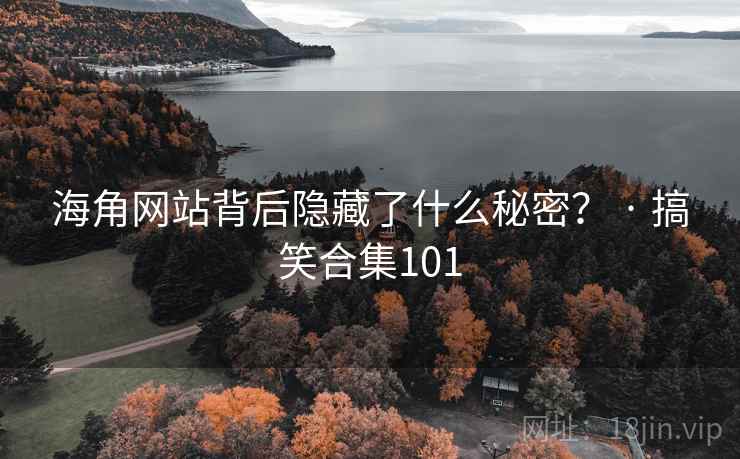 海角网站背后隐藏了什么秘密？ · 搞笑合集101