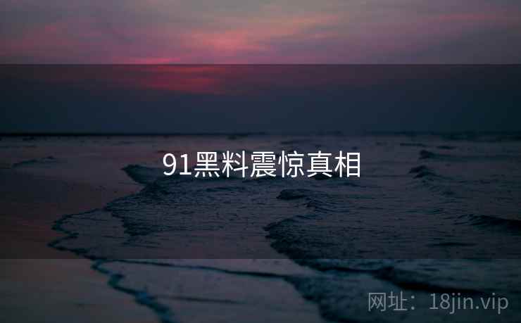91黑料震惊真相