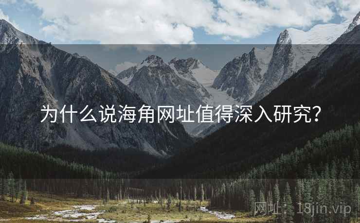 为什么说海角网址值得深入研究? 为什么说海角网址值得深入研究?