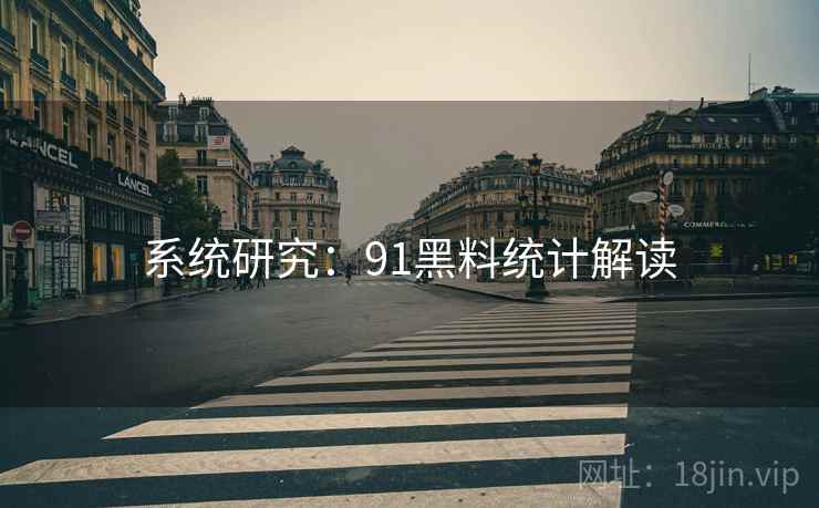 系统研究:91黑料统计解读 系统研究:91黑料统计解读