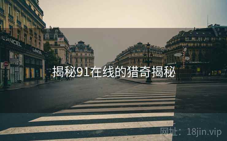 揭秘91在线的猎奇揭秘