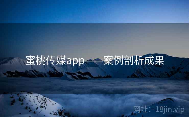 蜜桃传媒app——案例剖析成果 蜜桃传媒app——案例剖析成果