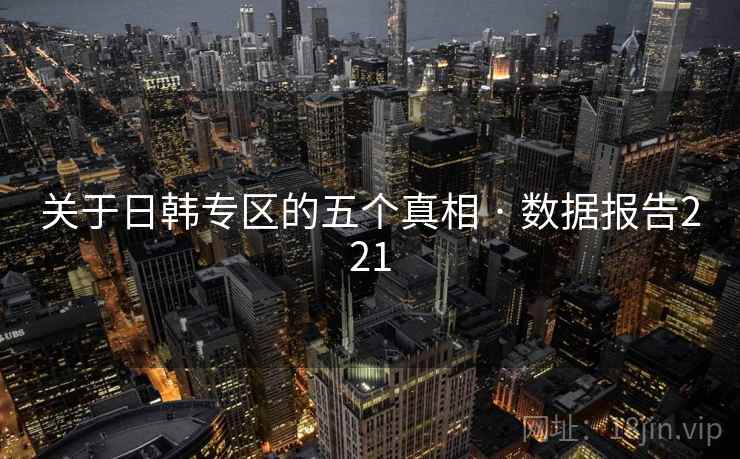 关于日韩专区的五个真相 · 数据报告221