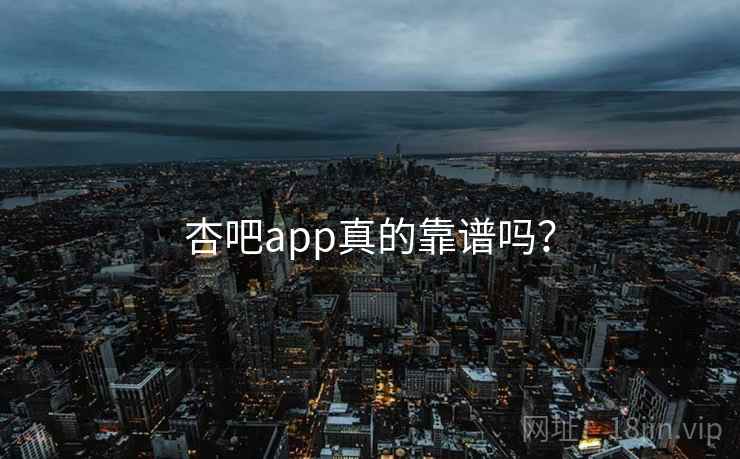 杏吧app真的靠谱吗?