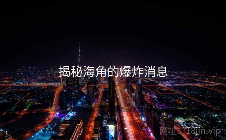 揭秘海角的爆炸消息 揭秘海角的爆炸消息