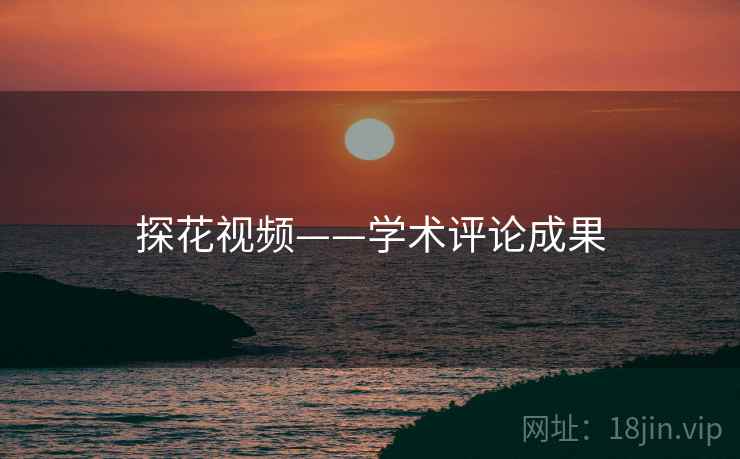探花视频——学术评论成果 探花视频——学术评论成果