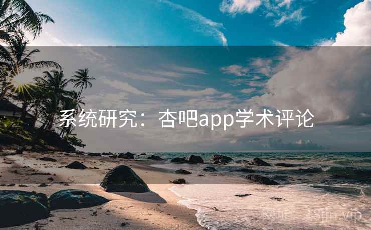 系统研究：杏吧app学术评论