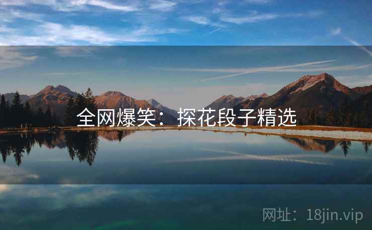 全网爆笑：探花段子精选